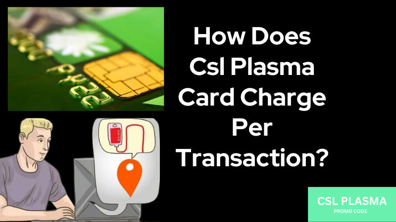 How does csl plasma card charge per transaction?